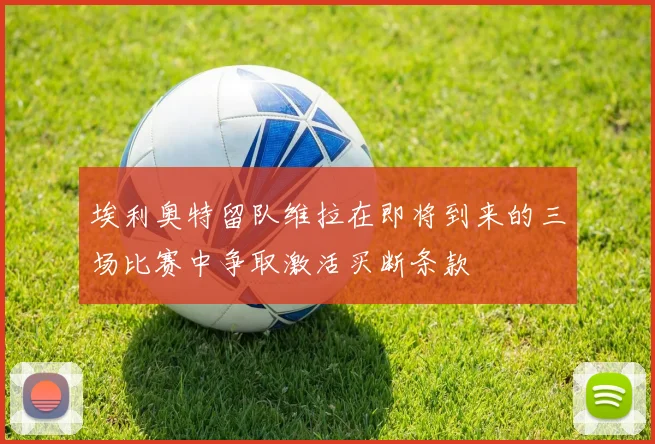埃利奥特留队维拉在即将到来的三场比赛中争取激活买断条款