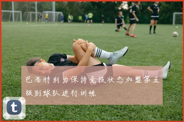 巴洛特利为保持竞技状态加盟第五级别球队进行训练