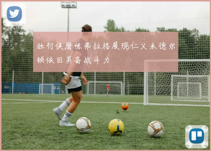 独行侠磨练弗拉格展现仁义米德尔顿依旧具备战斗力
