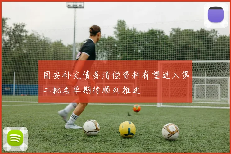 国安补充债务清偿资料有望进入第二批名单期待顺利推进