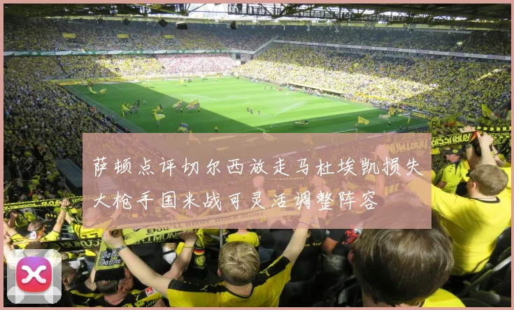 萨顿点评切尔西放走马杜埃凯损失大枪手国米战可灵活调整阵容