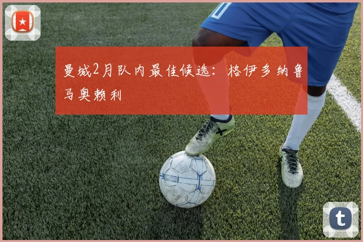 曼城2月队内最佳候选：格伊多纳鲁马奥赖利