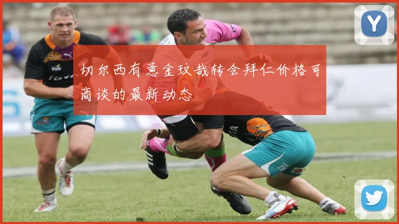 切尔西有意金玟哉转会拜仁价格可商谈的最新动态