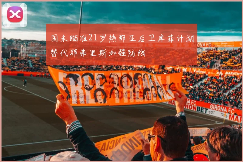 国米瞄准21岁热那亚后卫库菲计划替代邓弗里斯加强防线