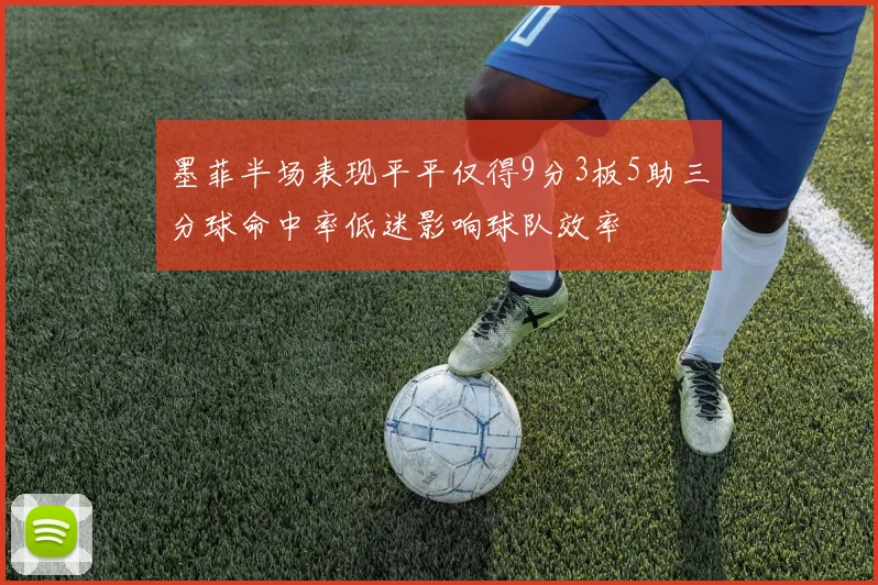 墨菲半场表现平平仅得9分3板5助三分球命中率低迷影响球队效率