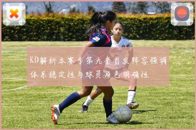 KD解析本赛季第九套首发阵容强调体系稳定性与球员角色明确性