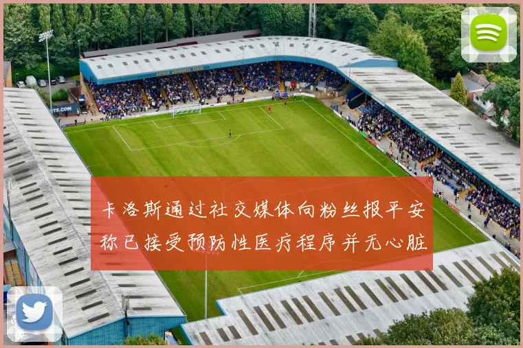 卡洛斯通过社交媒体向粉丝报平安称已接受预防性医疗程序并无心脏病发作