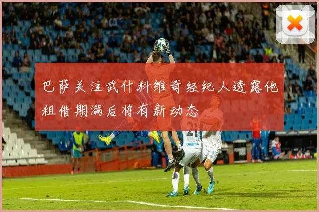巴萨关注武什科维奇经纪人透露他租借期满后将有新动态