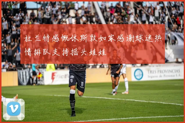 杜兰特感慨休斯敦如家感谢球迷热情排队支持摇头娃娃