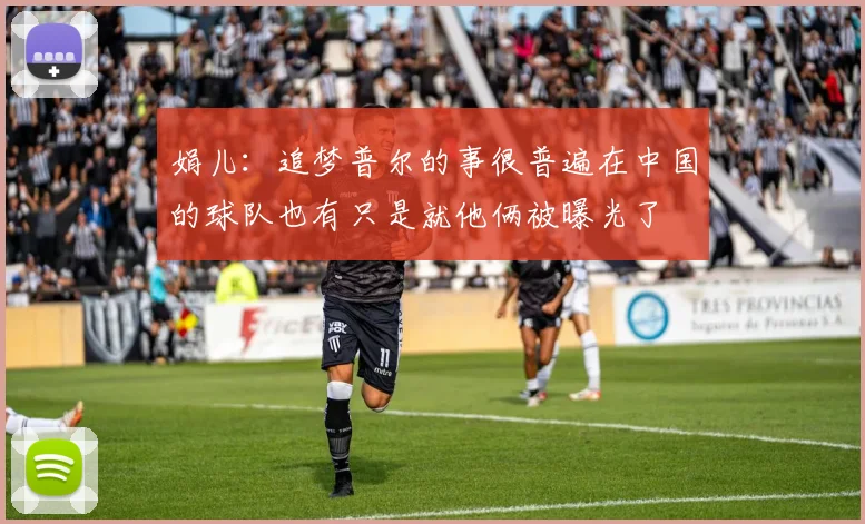娟儿：追梦普尔的事很普遍在中国的球队也有只是就他俩被曝光了
