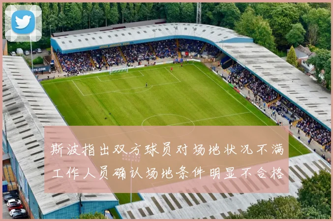 斯波指出双方球员对场地状况不满工作人员确认场地条件明显不合格