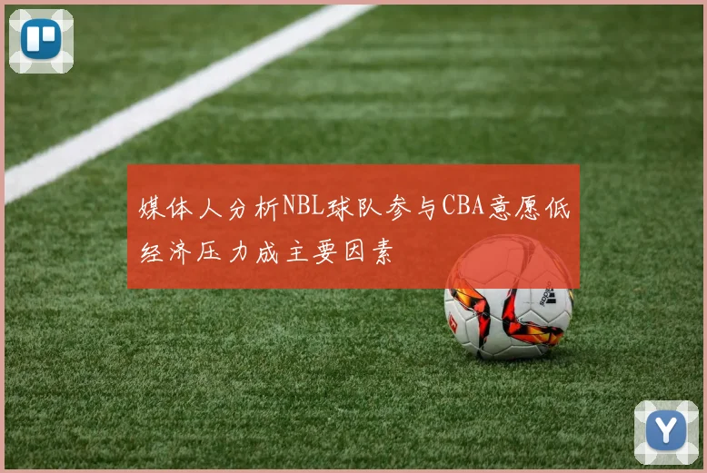 媒体人分析NBL球队参与CBA意愿低经济压力成主要因素