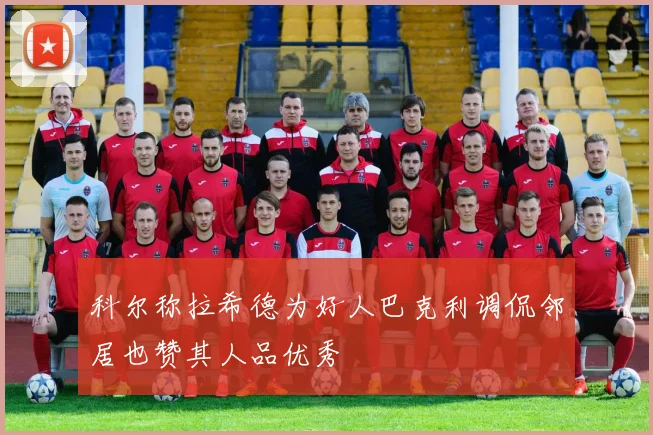 科尔称拉希德为好人巴克利调侃邻居也赞其人品优秀