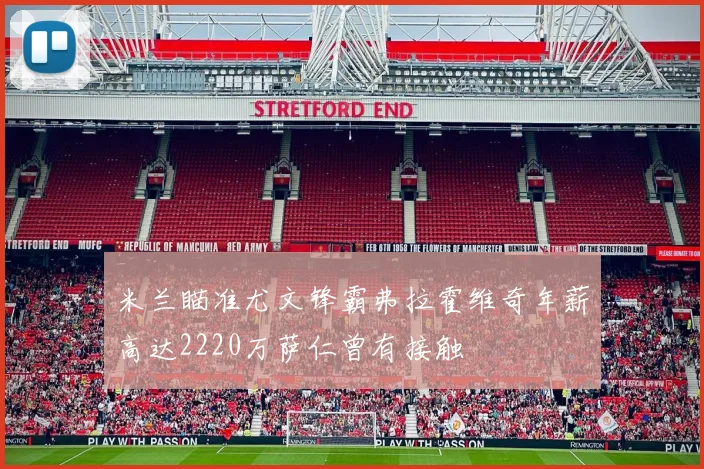 米兰瞄准尤文锋霸弗拉霍维奇年薪高达2220万萨仁曾有接触
