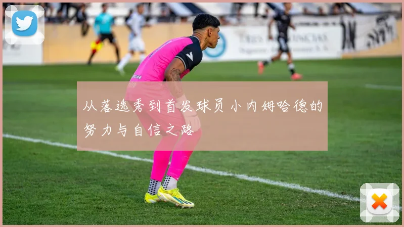 从落选秀到首发球员小内姆哈德的努力与自信之路